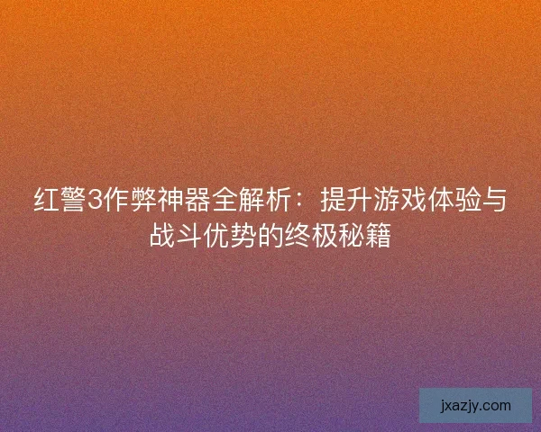 红警3作弊神器全解析：提升游戏体验与战斗优势的终极秘籍